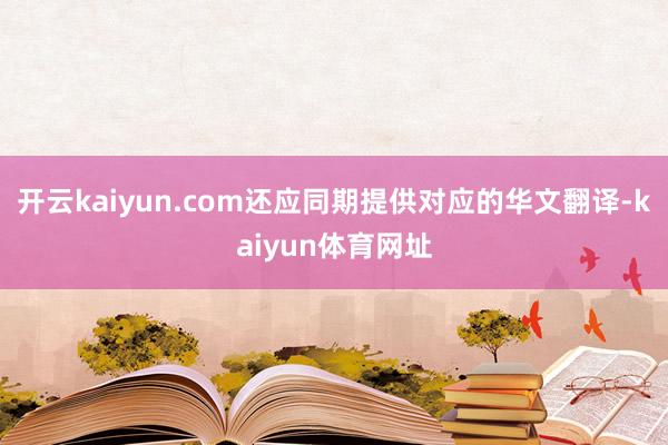 开云kaiyun.com还应同期提供对应的华文翻译-kaiyun体育网址