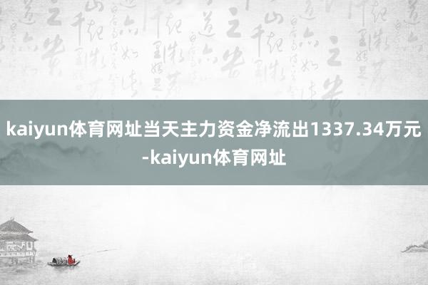 kaiyun体育网址当天主力资金净流出1337.34万元-kaiyun体育网址