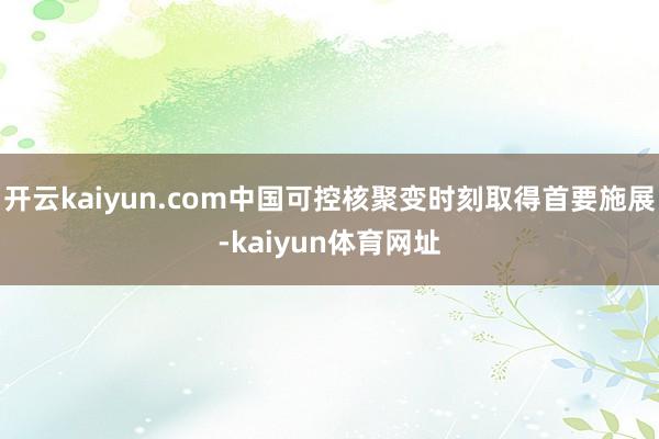 开云kaiyun.com中国可控核聚变时刻取得首要施展-kaiyun体育网址