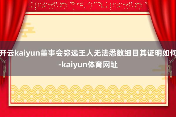 开云kaiyun董事会弥远王人无法悉数细目其证明如何-kaiyun体育网址