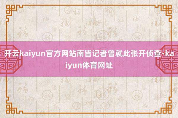开云kaiyun官方网站南皆记者曾就此张开侦查-kaiyun体育网址