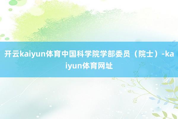 开云kaiyun体育中国科学院学部委员（院士）-kaiyun体育网址