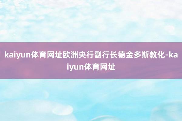 kaiyun体育网址欧洲央行副行长德金多斯教化-kaiyun体育网址