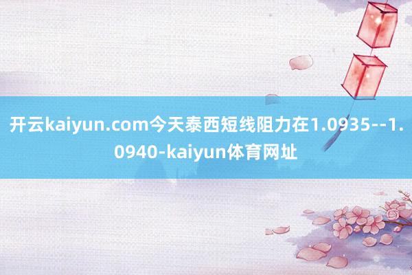 开云kaiyun.com今天泰西短线阻力在1.0935--1.0940-kaiyun体育网址