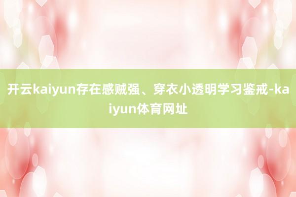 开云kaiyun存在感贼强、穿衣小透明学习鉴戒-kaiyun体育网址