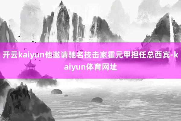 开云kaiyun他邀请驰名技击家霍元甲担任总西宾-kaiyun体育网址
