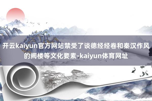 开云kaiyun官方网站禁受了谈德经经卷和秦汉作风的阙楼等文化要素-kaiyun体育网址