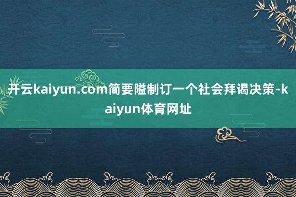 开云kaiyun.com简要隘制订一个社会拜谒决策-kaiyun体育网址