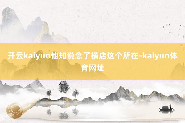 开云kaiyun他知说念了横店这个所在-kaiyun体育网址