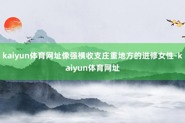 kaiyun体育网址像强横收支庄重地方的进修女性-kaiyun体育网址
