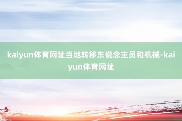 kaiyun体育网址当地转移东说念主员和机械-kaiyun体育网址