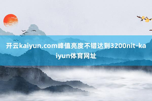开云kaiyun.com峰值亮度不错达到3200nit-kaiyun体育网址