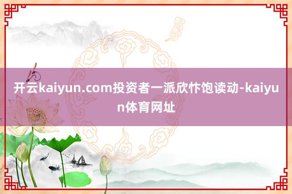 开云kaiyun.com投资者一派欣忭饱读动-kaiyun体育网址