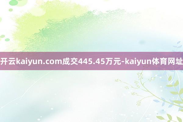 开云kaiyun.com成交445.45万元-kaiyun体育网址