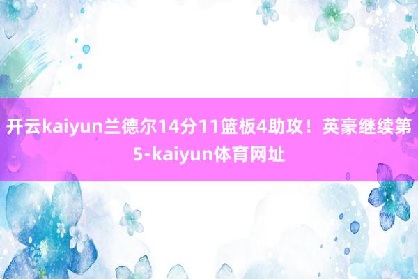 开云kaiyun兰德尔14分11篮板4助攻！英豪继续第5-kaiyun体育网址