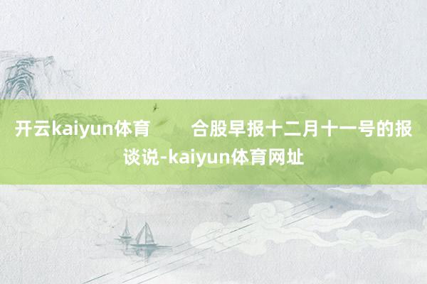 开云kaiyun体育        合股早报十二月十一号的报谈说-kaiyun体育网址
