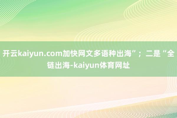 开云kaiyun.com加快网文多语种出海”；二是“全链出海-kaiyun体育网址