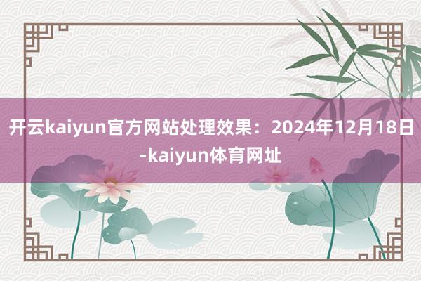 开云kaiyun官方网站处理效果：2024年12月18日-kaiyun体育网址