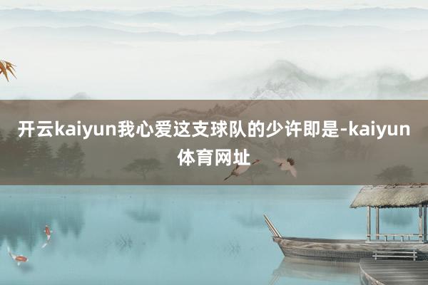 开云kaiyun我心爱这支球队的少许即是-kaiyun体育网址