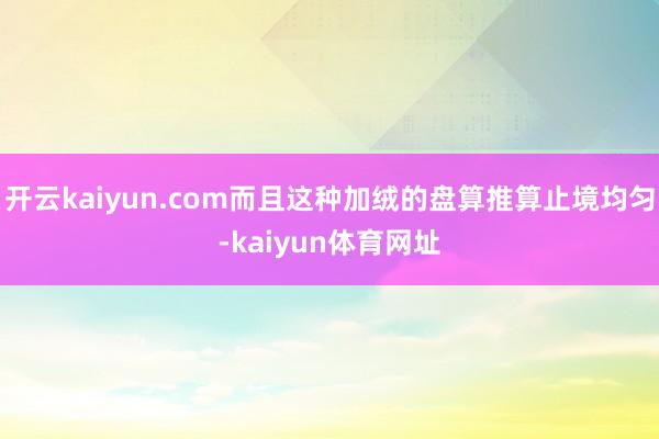 开云kaiyun.com而且这种加绒的盘算推算止境均匀-kaiyun体育网址