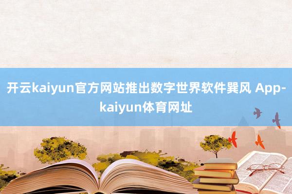 开云kaiyun官方网站推出数字世界软件巽风 App-kaiyun体育网址