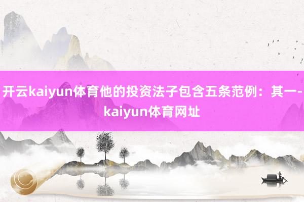 开云kaiyun体育他的投资法子包含五条范例：其一-kaiyun体育网址