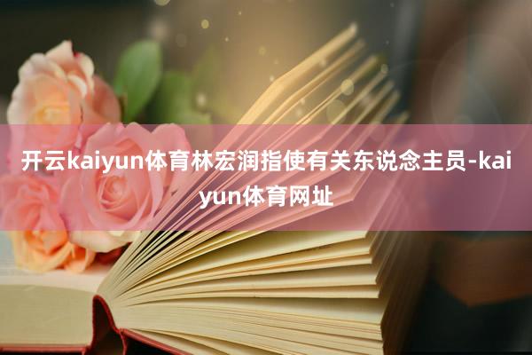 开云kaiyun体育林宏润指使有关东说念主员-kaiyun体育网址
