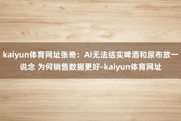 kaiyun体育网址张奇:AI无法结实啤酒和尿布放一说念 为何销售数据更好-kaiyun体育网址