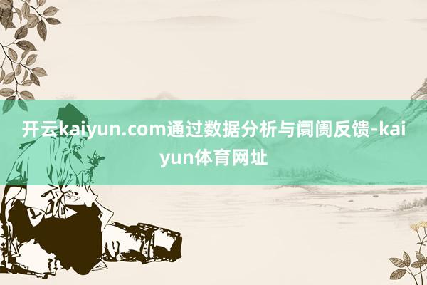 开云kaiyun.com通过数据分析与阛阓反馈-kaiyun体育网址