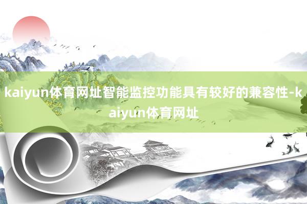 kaiyun体育网址智能监控功能具有较好的兼容性-kaiyun体育网址