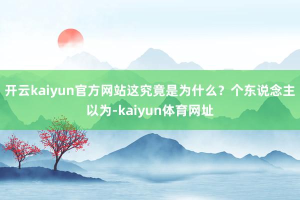 开云kaiyun官方网站这究竟是为什么？个东说念主以为-kaiyun体育网址