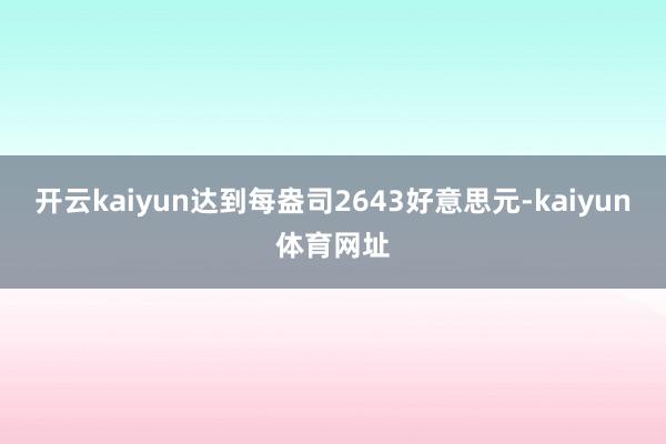 开云kaiyun达到每盎司2643好意思元-kaiyun体育网址