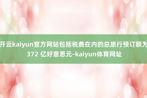 开云kaiyun官方网站包括税费在内的总旅行预订额为 372 亿好意思元-kaiyun体育网址