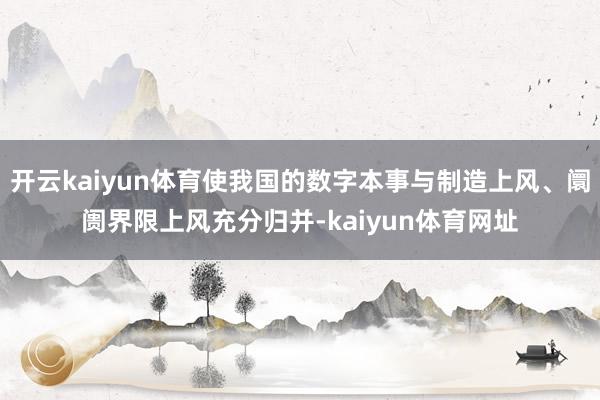 开云kaiyun体育使我国的数字本事与制造上风、阛阓界限上风充分归并-kaiyun体育网址