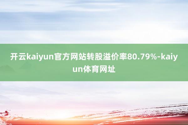 开云kaiyun官方网站转股溢价率80.79%-kaiyun体育网址