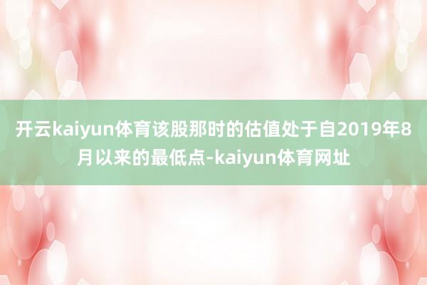 开云kaiyun体育该股那时的估值处于自2019年8月以来的最低点-kaiyun体育网址