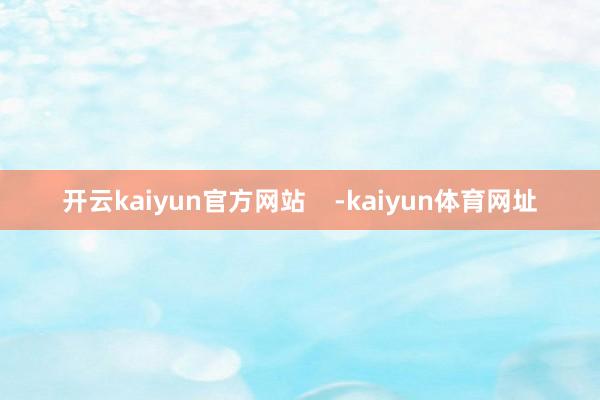 开云kaiyun官方网站    -kaiyun体育网址