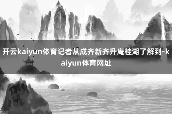 开云kaiyun体育记者从成齐新齐升庵桂湖了解到-kaiyun体育网址