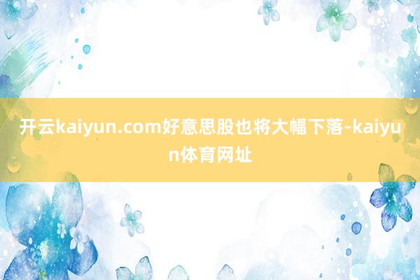 开云kaiyun.com好意思股也将大幅下落-kaiyun体育网址