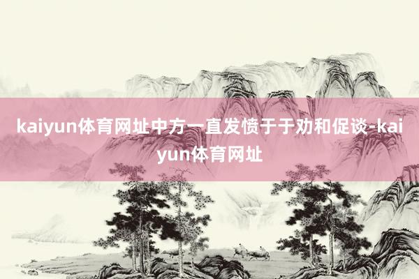 kaiyun体育网址中方一直发愤于于劝和促谈-kaiyun体育网址