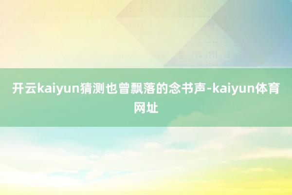 开云kaiyun猜测也曾飘落的念书声-kaiyun体育网址