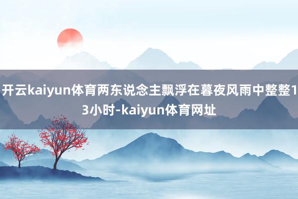 开云kaiyun体育两东说念主飘浮在暮夜风雨中整整13小时-kaiyun体育网址
