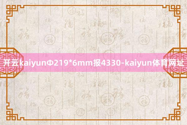 开云kaiyunФ219*6mm报4330-kaiyun体育网址