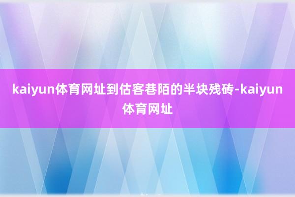 kaiyun体育网址到估客巷陌的半块残砖-kaiyun体育网址