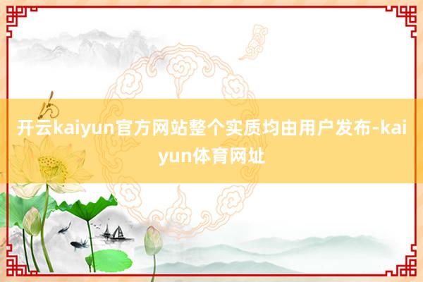 开云kaiyun官方网站整个实质均由用户发布-kaiyun体育网址
