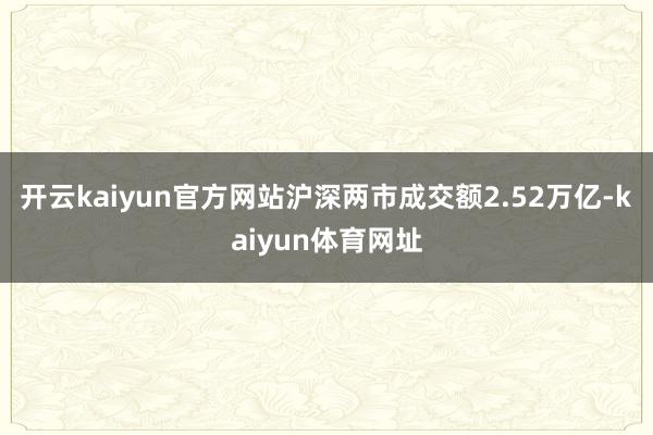 开云kaiyun官方网站沪深两市成交额2.52万亿-kaiyun体育网址