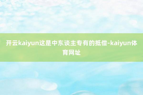 开云kaiyun这是中东谈主专有的抵偿-kaiyun体育网址