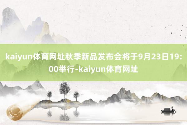 kaiyun体育网址秋季新品发布会将于9月23日19:00举行-kaiyun体育网址