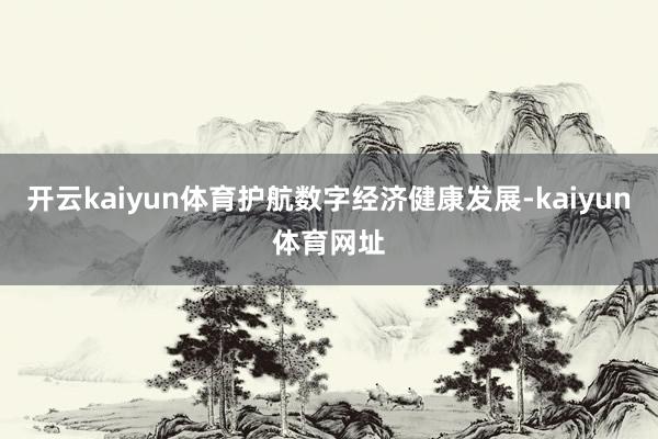 开云kaiyun体育护航数字经济健康发展-kaiyun体育网址