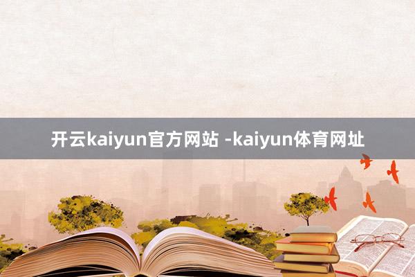 开云kaiyun官方网站 -kaiyun体育网址